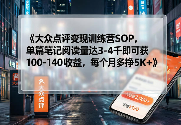 大众点评变现训练营SOP，单篇笔记阅读量达3-4千即可获100-140收益，每个月多挣5K+-网创资源大全