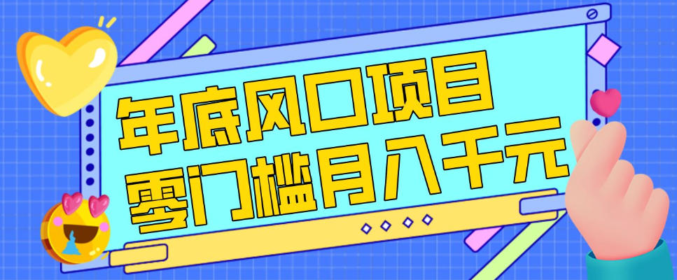 每年节假日年底风口项目,新人小白也能上手,零成本零门槛月入1w+(附渠道)【揭秘】 每年节假日年底风口项目,新人小白也能上手,零成本零门槛月入1w+(附渠道)【揭秘】