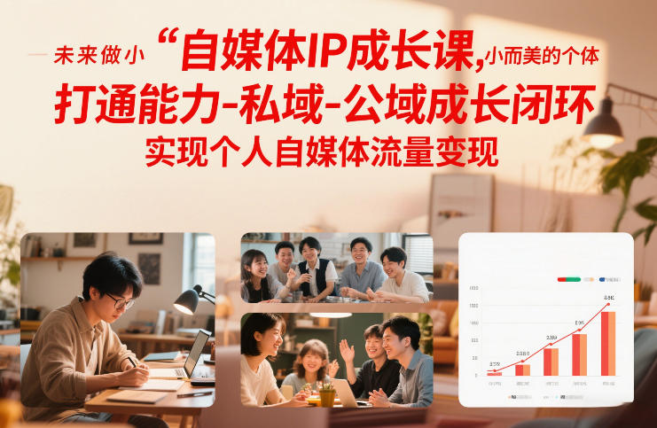 自媒体IP成长课，未来做小而美的个体，打通能力-私域-公域成长闭环，实现个人自媒体流量变现-网创资源大全