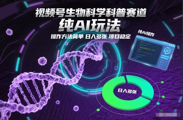 视频号生物科学科普赛道,纯AI玩法,操作方法简单,日入多张,项目稳定-网创资源大全