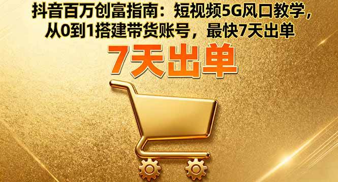 图片[1]-（16150期）抖音百万创富指南：短视频5G风口教学，从0到1搭建带货账号，最快7天出单-网创资源大全