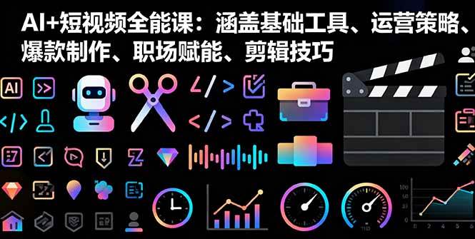 图片[1]-（16182期）AI+短视频全能课：涵盖基础工具、运营策略、爆款制作、职场赋能、剪辑技巧-网创资源大全