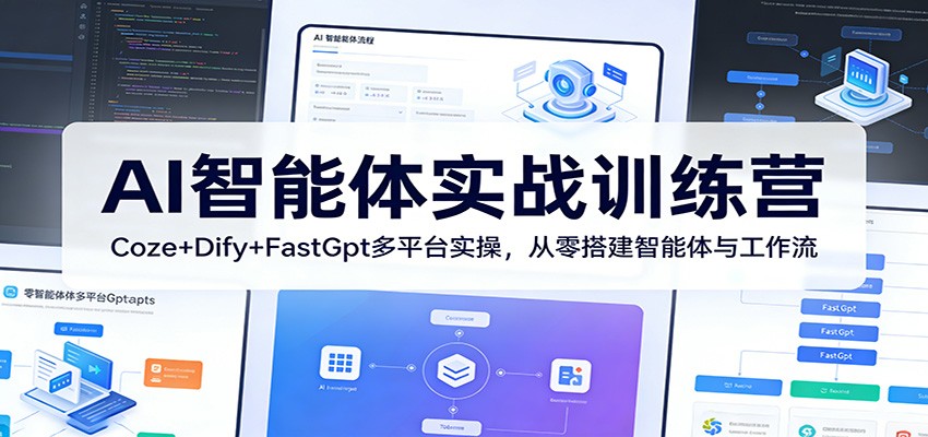 AI智能体实战训练营:Coze+Dify+FastGpt多平台实操,从零搭建智能体与工作流-网创资源大全