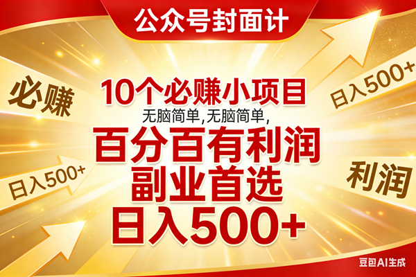 （17648期）10个必赚小项目，无脑简单，百分百有利润，副业首选，日入500+-网创资源大全