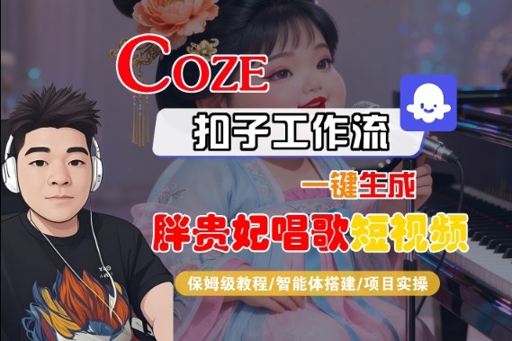 Coze扣子智能体工作流一键生成“胖贵妃对口型唱歌“短视频,全流程保姆级教学-网创资源大全
