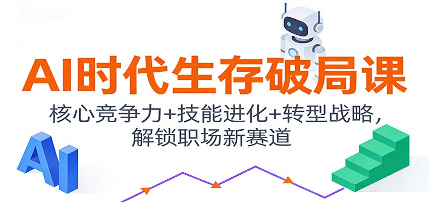 AI时代生存破局课:核心竞争力+技能进化+转型战略,解锁职场新赛道-网创资源大全