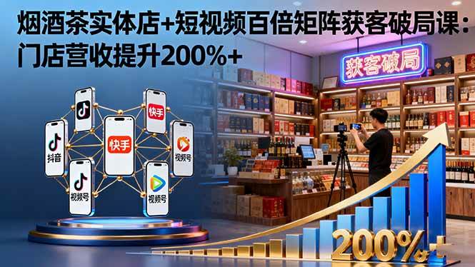 图片[1]-（16272期）烟酒茶实体店+短视频百倍矩阵获客破局课：门店营收提升200%+-网创资源大全