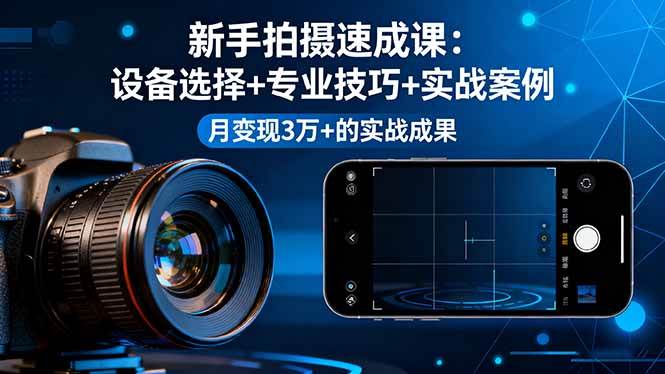 图片[1]-（16160期）新手拍摄速成课，设备选择+专业技巧+实战案例，月变现3万+的实战成果-网创资源大全