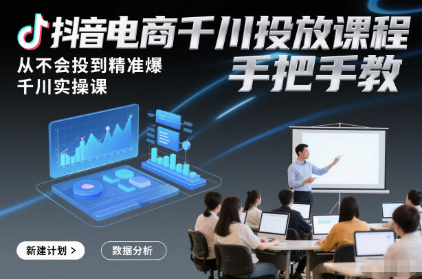 抖音电商千川投放课程，从不会投到精准爆，千川实操课，手把手教-网创资源大全