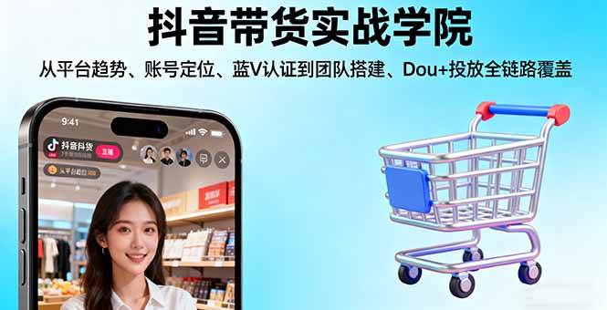 图片[1]-（16215期）抖音带货实战学院:从平台趋势/账号定位/蓝V认证到团队搭建/Dou+投放全链路-网创资源大全