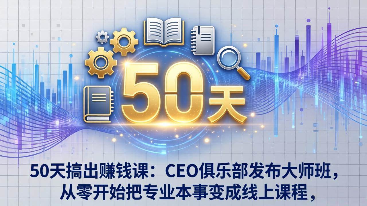 （17712期）50天搞出赚钱课：CEO俱乐部发布大师班，从零开始把专业本事变成线上课程-网创资源大全