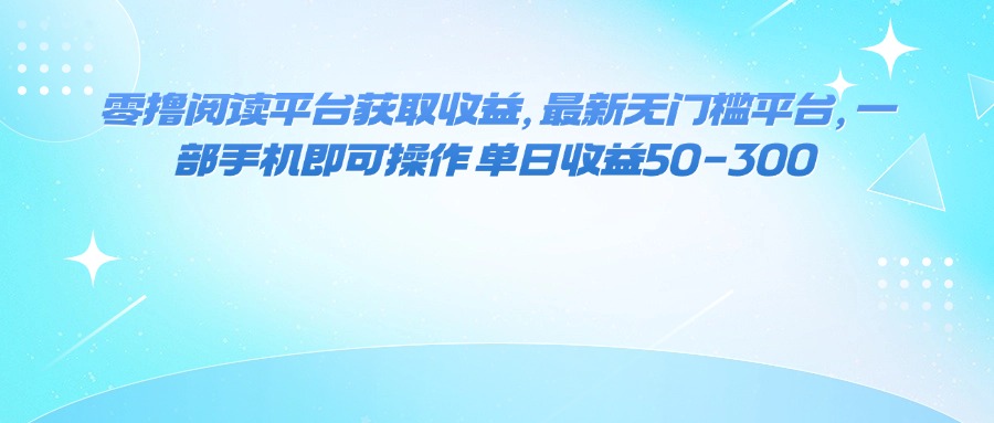 图片[1]-（16058期）零撸阅读平台获取收益，最新无门槛平台，一部手机即可操作 单日收益50-300-网创资源大全