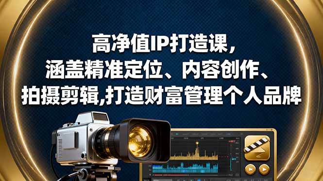 (16368期)高净值IP打造课,涵盖精准定位、内容创作、拍摄剪辑,打造财富管理个人品牌-网创资源大全