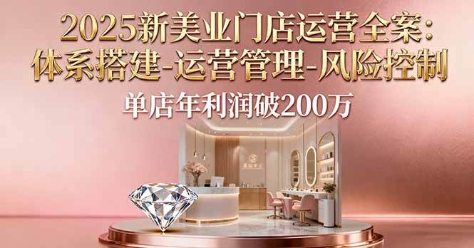 图片[1]-（16216期）2025新美业门店运营全案：体系搭建-运营管理-风险控制，单店年利润破200万-网创资源大全