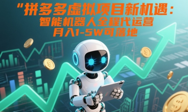 拼多多虚拟项目新机遇：智能机器人全程代运营，月入1-5W可落地【揭秘】-网创资源大全