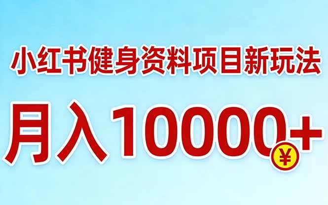 （17711期）小红书健身资料项目最新玩法，月入10000＋，收益潜力可以无限放大-网创资源大全
