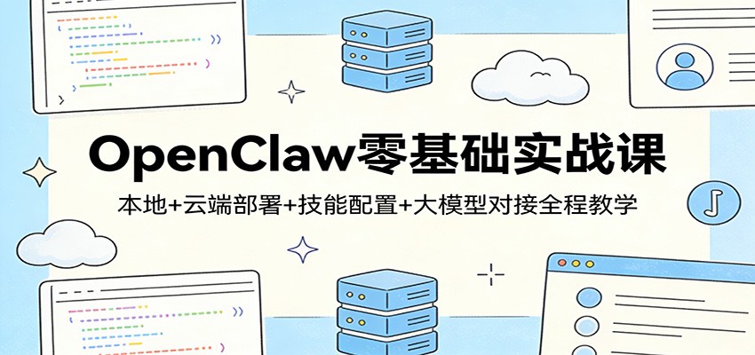 OpenClaw零基础实战课：本地+云端部署+技能配置+大模型对接全程教学-网创资源大全