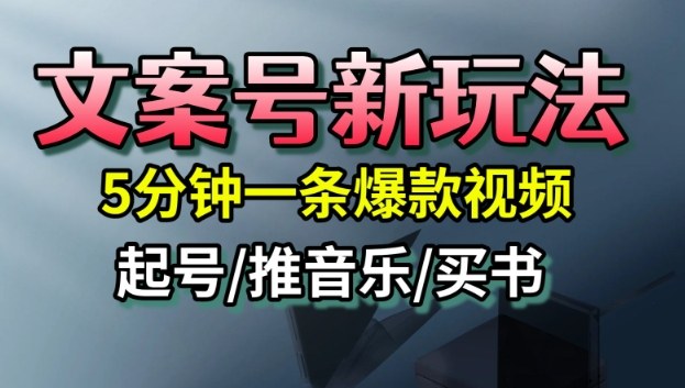 文案号新玩法,5分钟一条爆款视频,流量高,起号快,多方位变现-网创资源大全