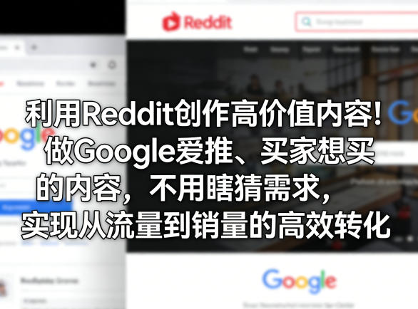 利用Reddit创作高价值内容！做Google爱推、买家想买的内容，不用瞎猜需求，实现从流量到销量的高效转化-网创资源大全
