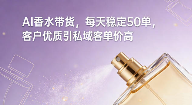 AI香水带货，每天稳定50单，客户优质引私域客单价高-网创资源大全