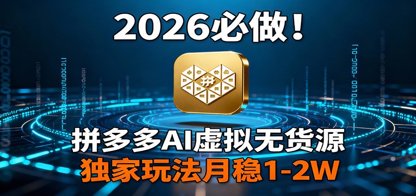 2026 必做!拼多多 AI 虚拟无货源,独家玩法月稳 1-2W-网创资源大全
