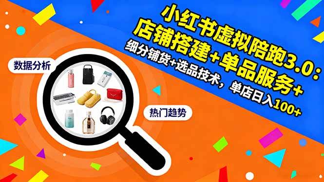 （16451期）小红书虚拟陪跑3.0：店铺搭建+单品服务+细分铺货+选品技术，单店日入100+-网创资源大全