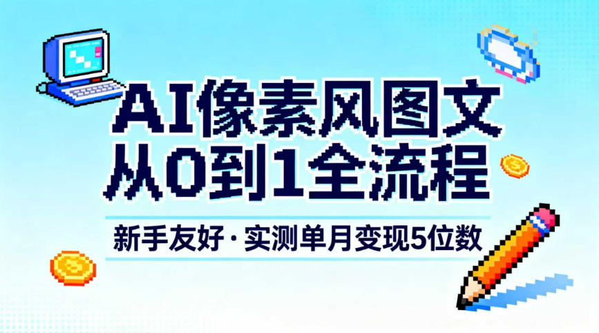 AI像素风图文从0到1全流程,新手友好,实测单月变现5位数-网创资源大全