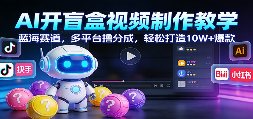AI开盲盒视频制作教学:蓝海赛道,多平台撸分成,轻松打造10W+爆款-网创资源大全
