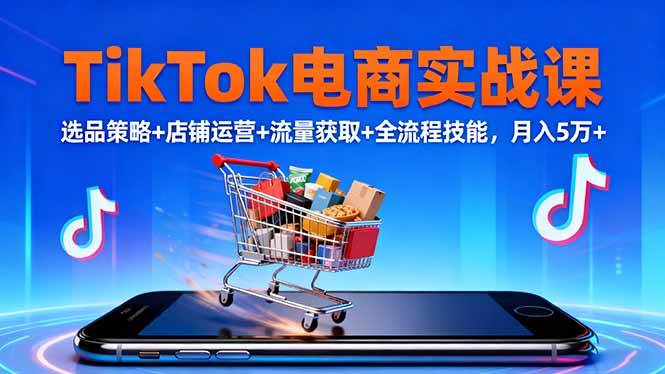 （16422期）TikTok电商实战课10月，选品策略+店铺运营+流量获取+全流程技能，月入5万+-网创资源大全