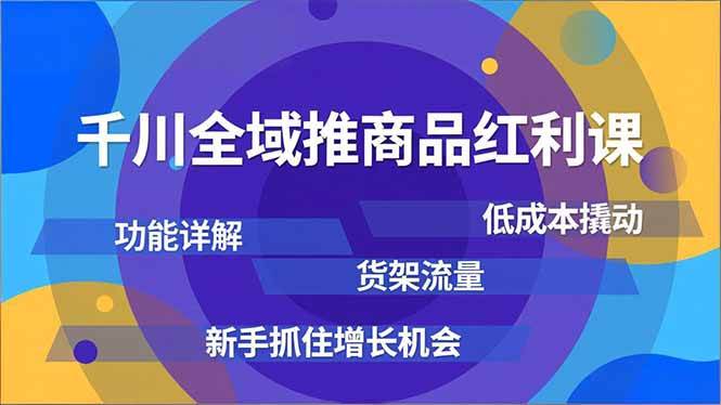 （16857期）千川全域推商品红利课，功能详解、低成本撬动、货架流量，新手抓住增长机会-网创资源大全