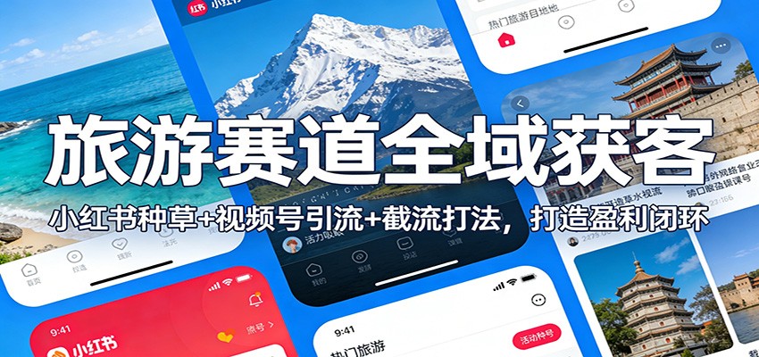 旅游赛道全域获客:小红书种草+视频号引流+截流打法,打造盈利闭环-网创资源大全