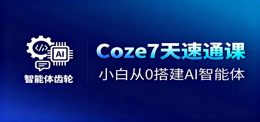 Coze7天速通课,小白从0搭建AI智能体+短视频工作流-网创资源大全