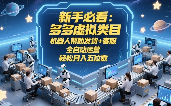 新手必看：多多虚拟类目，机器人帮助发货+客服，全自动运营，轻松月入五位数【揭秘】-网创资源大全