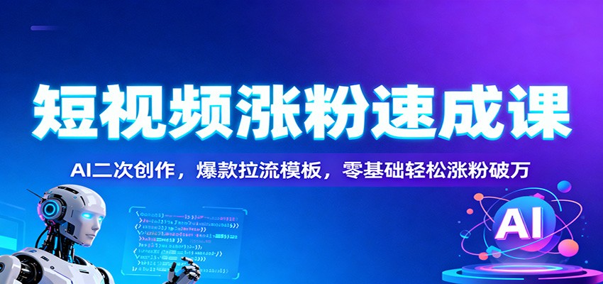 短视频涨粉速成课：AI二次创作，爆款拉流模板，零基础轻松涨粉破万-网创资源大全