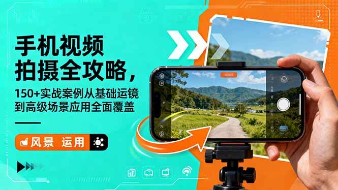 (16457期)手机视频拍摄全攻略,150+实战案例从基础运镜到高级场景应用全面覆盖-网创资源大全