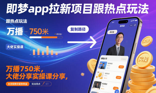 即梦app拉新项目跟热点玩法，万播750米，大佬分享实操课分享，全流程教你复制收益-网创资源大全