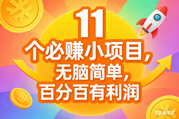 （17351期）11个必赚小项目，无脑简单，百分百有利润，副业首选，日入300+-网创资源大全