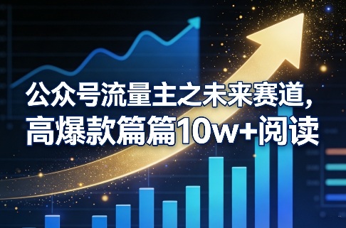 公众号流量主之未来赛道，高爆款篇篇10w+阅读-网创资源大全