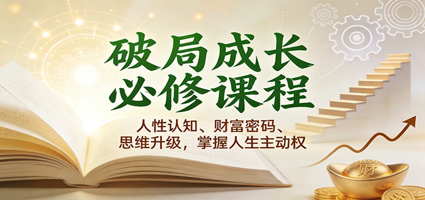 破局成长必修课2.0：人性认知、财富密码、思维升级，掌握人生主动权-网创资源大全