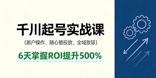 图片[1]-（16086期）抖音千川起号实战课，新户操作,随心推投放,全域放量，6天掌握ROI提升500%-网创资源大全