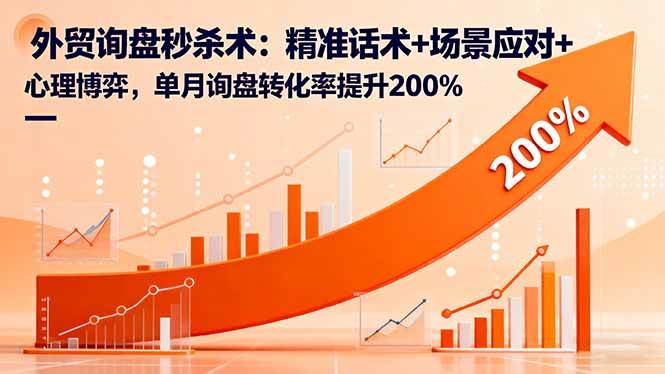 (16357期)外贸询盘秒杀术:精准话术+场景应对+心理博弈,单月询盘转化率提升200%-网创资源大全
