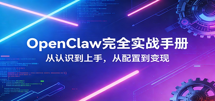 OpenClaw完全实战宝典：零基础上手，深度配置，商业变现-网创资源大全