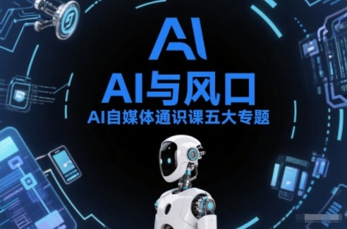 AI自媒体通识课五大专题，AI基础操作篇+AI生活娱乐篇+AI职场提效篇+AI自媒体实操篇+账号创作工具篇-网创资源大全