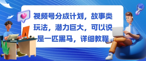 视频号分成计划,故事类玩法,潜力巨大,可以说是一匹黑马,详细教程-网创资源大全