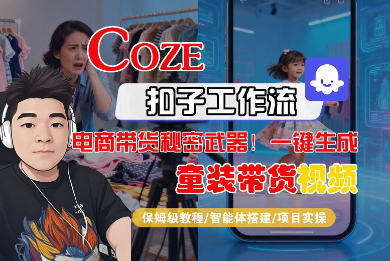 Coze智能体工作流一键生成“童装带货“短视频，全流程保姆级教学-网创资源大全