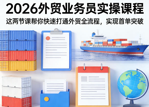 2026外贸业务员实操课程,这两节课帮你快速打通外贸全流程,实现首单突破-网创资源大全