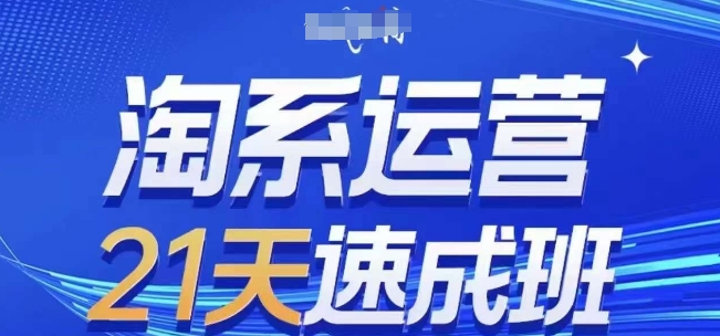 淘系运营21天速成班(更新25年10月),0基础轻松搞定淘系运营,不做假把式-网创资源大全