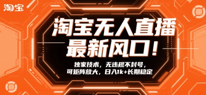 淘宝无人直播最新风口！独家技术，无违规不封号，可矩阵放大，日入1k+长期稳定【揭秘】-网创资源大全