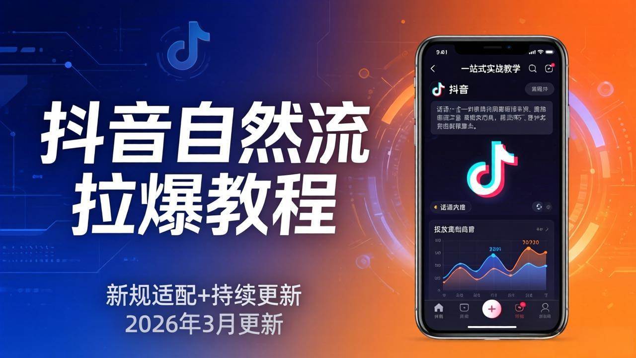 （17785期）抖音自然流拉爆教程：新规适配+持续更新，话术+投放+起号一站式实战教学（更新26年3月）-网创资源大全