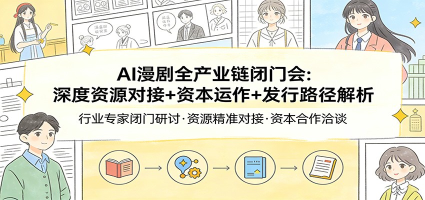 AI漫剧全产业链闭门会：深度资源对接+资本运作+发行路径解析-网创资源大全